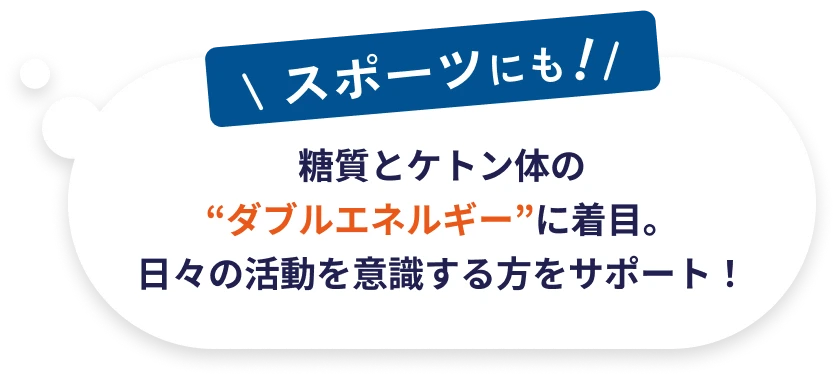 スポーツにも 糖質とケトン体の“ダブルエネルギー”に着目。日々の活動を意識する方をサポート！